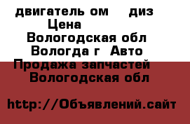 двигатель ом616 диз. › Цена ­ 40 000 - Вологодская обл., Вологда г. Авто » Продажа запчастей   . Вологодская обл.